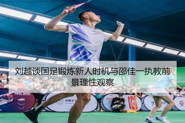 刘越谈国足锻炼新人时机与邵佳一执教前景理性观察