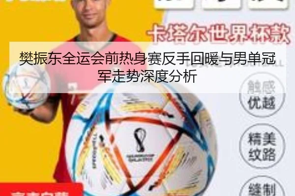 樊振东全运会前热身赛反手回暖与男单冠军走势深度分析